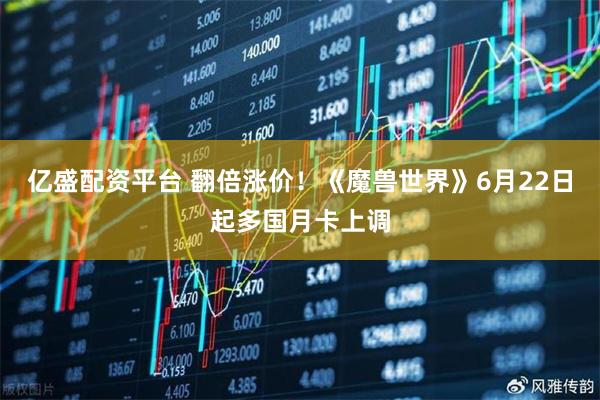 亿盛配资平台 翻倍涨价！《魔兽世界》6月22日起多国月卡上调