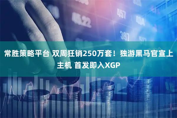常胜策略平台 双周狂销250万套！独游黑马官宣上主机 首发即入XGP