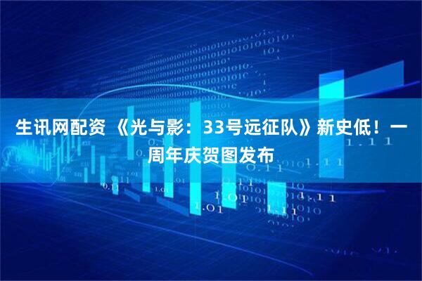生讯网配资 《光与影：33号远征队》新史低！一周年庆贺图发布