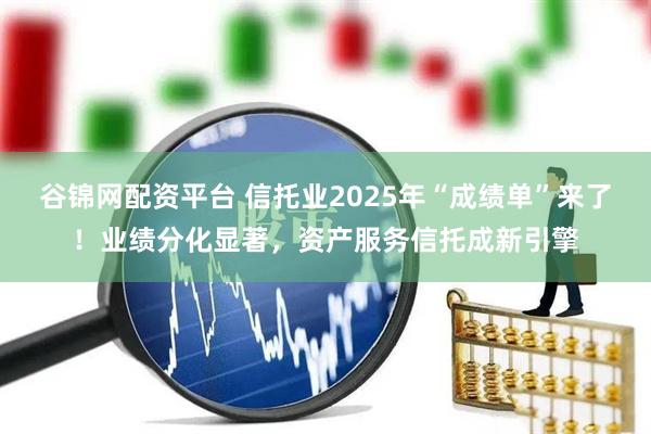 谷锦网配资平台 信托业2025年“成绩单”来了！业绩分化显著，资产服务信托成新引擎