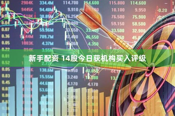 新手配资 14股今日获机构买入评级