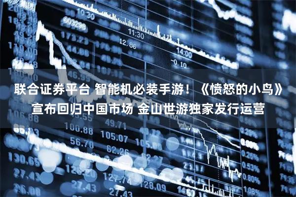 联合证券平台 智能机必装手游！《愤怒的小鸟》宣布回归中国市场 金山世游独家发行运营