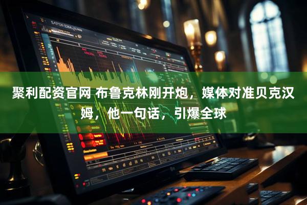 聚利配资官网 布鲁克林刚开炮，媒体对准贝克汉姆，他一句话，引爆全球