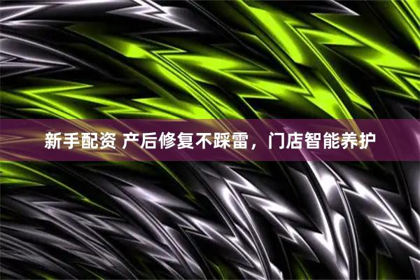 新手配资 产后修复不踩雷，门店智能养护