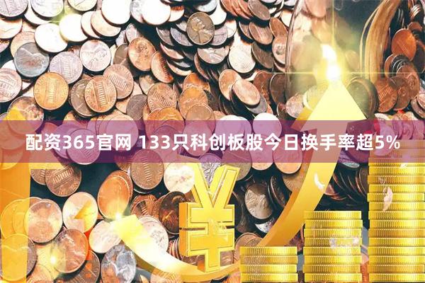 配资365官网 133只科创板股今日换手率超5%