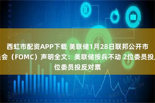 西虹市配资APP下载 美联储1月28日联邦公开市场委员会（FOMC）声明全文：美联储按兵不动 2位委员投反对票