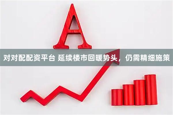 对对配配资平台 延续楼市回暖势头，仍需精细施策