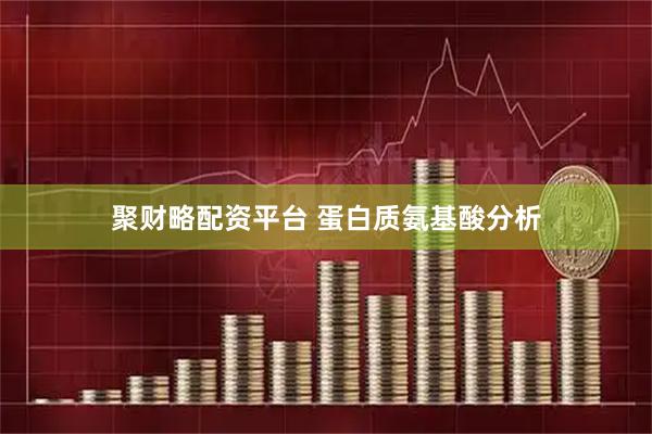 聚财略配资平台 蛋白质氨基酸分析